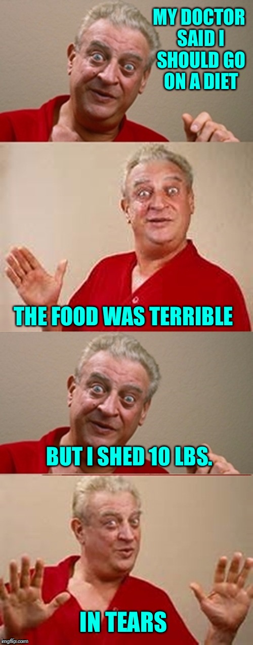New program: cry away the weight. | MY DOCTOR SAID I SHOULD GO ON A DIET; THE FOOD WAS TERRIBLE; BUT I SHED 10 LBS. IN TEARS | image tagged in rodney dangerfield,funny,memes,diet | made w/ Imgflip meme maker