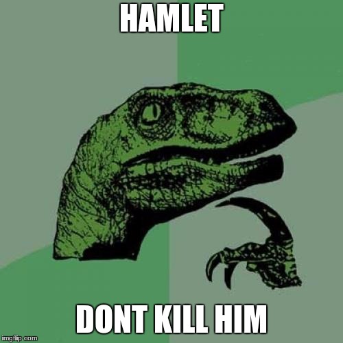 Philosoraptor | HAMLET; DONT KILL HIM | image tagged in memes,philosoraptor | made w/ Imgflip meme maker