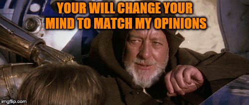 YOUR WILL CHANGE YOUR MIND TO MATCH MY OPINIONS | made w/ Imgflip meme maker
