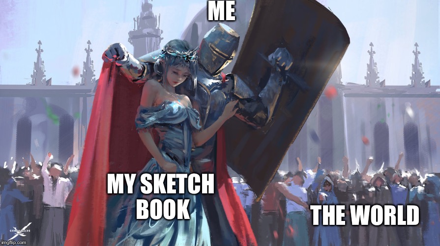 ME; MY SKETCH BOOK; THE WORLD | image tagged in knight protecting princess | made w/ Imgflip meme maker