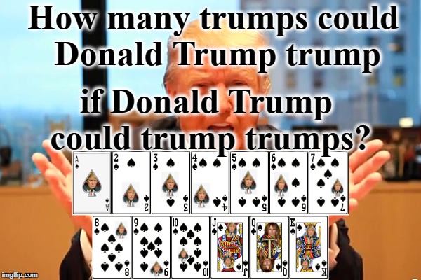 How many trumps? | How many trumps could Donald Trump trump; if Donald Trump could trump trumps? | image tagged in trump birthday meme,how many,so hot right now,trump,spade,memes | made w/ Imgflip meme maker