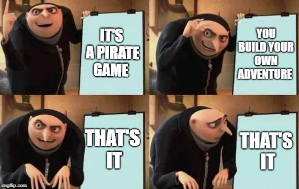 Gru's Plan | IT'S A PIRATE GAME; YOU BUILD YOUR OWN ADVENTURE; THAT'S IT; THAT'S IT | image tagged in gru's plan | made w/ Imgflip meme maker