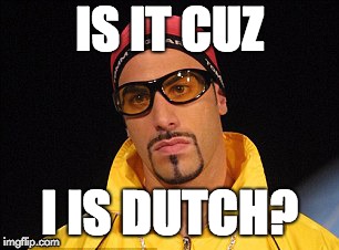 Ali-G_Dutch_Holland | IS IT CUZ; I IS DUTCH? | image tagged in ali-g_dutch_holland | made w/ Imgflip meme maker