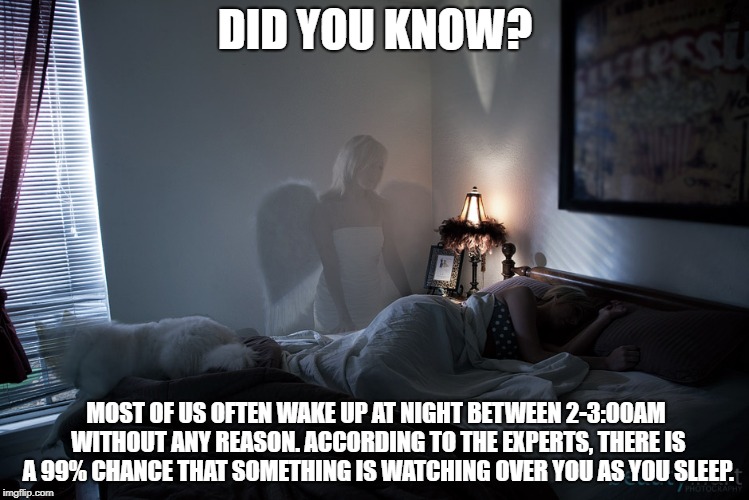 Did you know? | DID YOU KNOW? MOST OF US OFTEN WAKE UP AT NIGHT BETWEEN 2-3:00AM WITHOUT ANY REASON. ACCORDING TO THE EXPERTS, THERE IS A 99% CHANCE THAT SOMETHING IS WATCHING OVER YOU AS YOU SLEEP. | image tagged in angels | made w/ Imgflip meme maker