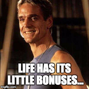 LIFE HAS ITS LITTLE BONUSES... | image tagged in life has its little bonuses | made w/ Imgflip meme maker