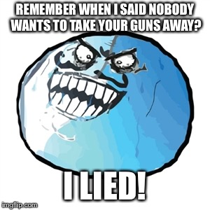 Original I Lied Meme | REMEMBER WHEN I SAID NOBODY WANTS TO TAKE YOUR GUNS AWAY? I LIED! | image tagged in memes,original i lied | made w/ Imgflip meme maker