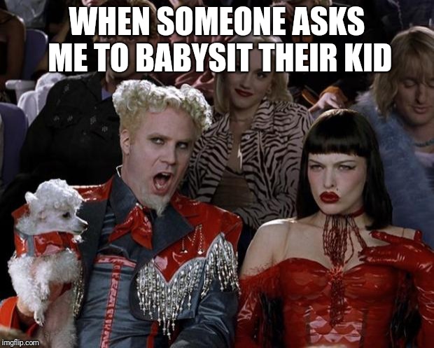 Mugatu So Hot Right Now Meme | WHEN SOMEONE ASKS ME TO BABYSIT THEIR KID | image tagged in memes,mugatu so hot right now | made w/ Imgflip meme maker