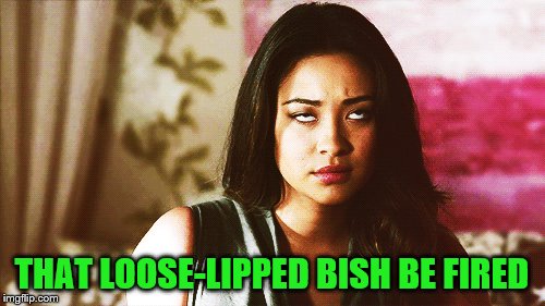 THAT LOOSE-LIPPED BISH BE FIRED | made w/ Imgflip meme maker