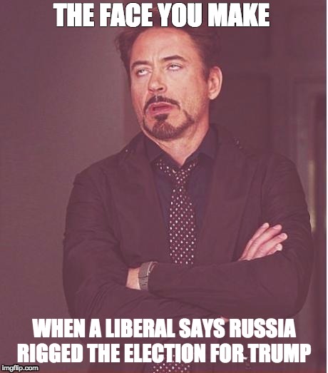 Face You Make Robert Downey Jr Meme | THE FACE YOU MAKE; WHEN A LIBERAL SAYS RUSSIA RIGGED THE ELECTION FOR TRUMP | image tagged in memes,face you make robert downey jr | made w/ Imgflip meme maker