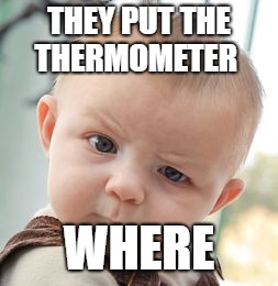 Skeptical Baby | THEY PUT THE THERMOMETER; WHERE | image tagged in memes,skeptical baby | made w/ Imgflip meme maker