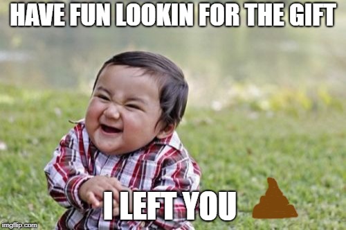 Evil Toddler Meme | HAVE FUN LOOKIN FOR THE GIFT; I LEFT YOU | image tagged in memes,evil toddler | made w/ Imgflip meme maker