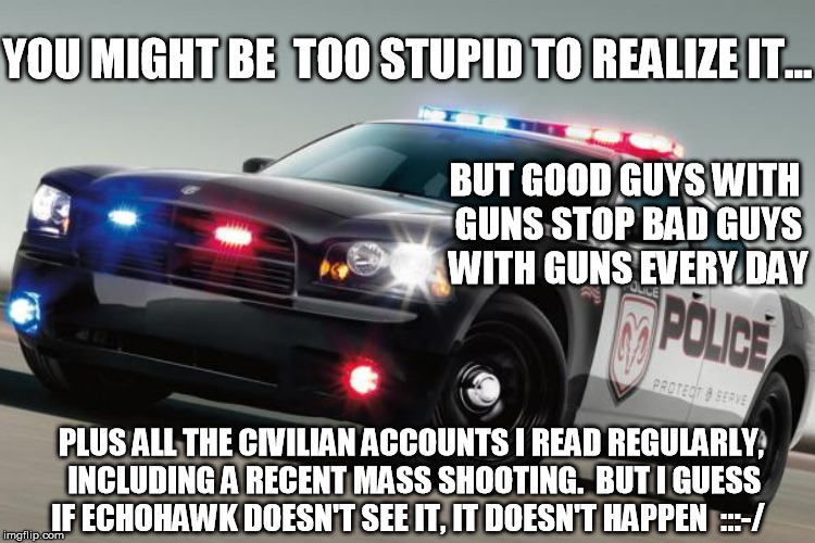 YOU MIGHT BE  TOO STUPID TO REALIZE IT... PLUS ALL THE CIVILIAN ACCOUNTS I READ REGULARLY, INCLUDING A RECENT MASS SHOOTING.  BUT I GUESS IF | made w/ Imgflip meme maker