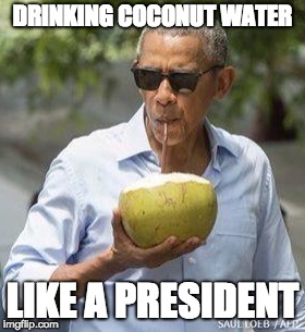 Obama Coconut | DRINKING COCONUT WATER; LIKE A PRESIDENT | image tagged in obama coconut | made w/ Imgflip meme maker