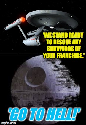 Some people just don't want to be helped. | 'WE STAND READY TO RESCUE ANY SURVIVORS OF YOUR FRANCHISE.'; 'GO TO HELL!' | image tagged in memes,star trek,star wars no | made w/ Imgflip meme maker
