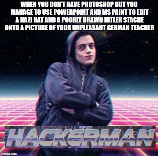 Tech Master | WHEN YOU DON'T HAVE PHOTOSHOP BUT YOU MANAGE TO USE POWERPOINT AND MS PAINT TO EDIT A NAZI HAT AND A POORLY DRAWN HITLER STACHE ONTO A PICTURE OF YOUR UNPLEASANT GERMAN TEACHER | image tagged in hackerman | made w/ Imgflip meme maker