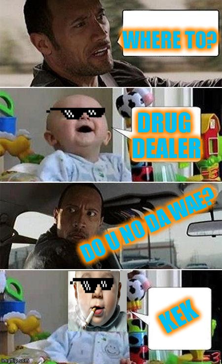 Kids say the darndest things | WHERE TO? DRUG DEALER; DO U NO DA WAE? KEK | image tagged in the rock driving baby,memes,baby | made w/ Imgflip meme maker