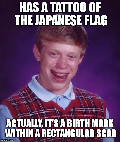 Bad Luck Brian Meme | HAS A TATTOO OF THE JAPANESE FLAG; ACTUALLY, IT’S A BIRTH MARK WITHIN A RECTANGULAR SCAR | image tagged in memes,bad luck brian | made w/ Imgflip meme maker