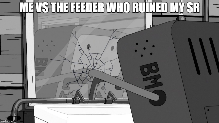 ME VS THE FEEDER WHO RUINED MY SR | image tagged in bmo punching mirror | made w/ Imgflip meme maker