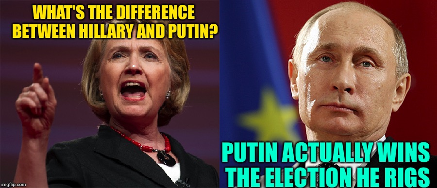 Hillary Putin | WHAT'S THE DIFFERENCE BETWEEN HILLARY AND PUTIN? PUTIN ACTUALLY WINS THE ELECTION HE RIGS | image tagged in hillary putin | made w/ Imgflip meme maker