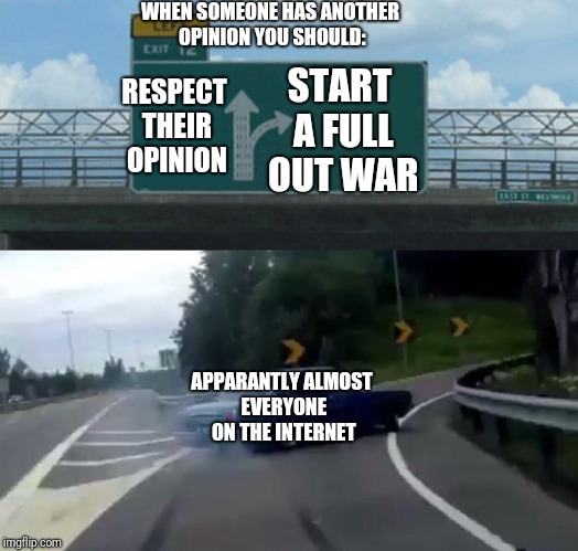 Left Exit 12 Off Ramp | WHEN SOMEONE HAS ANOTHER OPINION YOU SHOULD:; START A FULL OUT WAR; RESPECT THEIR OPINION; APPARANTLY ALMOST EVERYONE ON THE INTERNET | image tagged in memes,left exit 12 off ramp | made w/ Imgflip meme maker