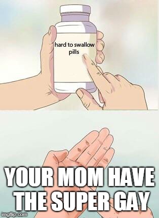 Hard To Swallow Pills Meme | YOUR MOM HAVE THE SUPER GAY | image tagged in hard to swallow pills | made w/ Imgflip meme maker