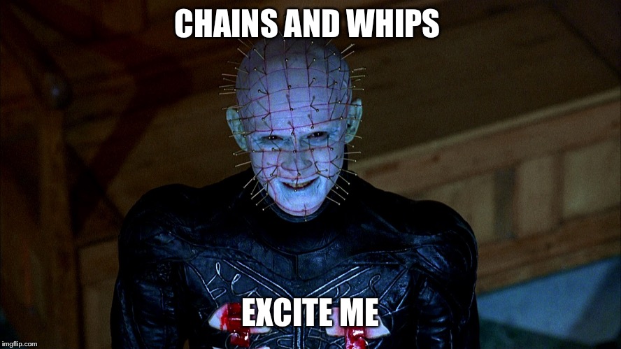 CHAINS AND WHIPS; EXCITE ME | image tagged in tehe | made w/ Imgflip meme maker