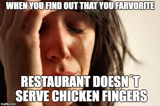 First World Problems Meme | WHEN YOU FIND OUT THAT YOU FARVORITE; RESTAURANT DOESN´T SERVE CHICKEN FINGERS | image tagged in memes,first world problems | made w/ Imgflip meme maker