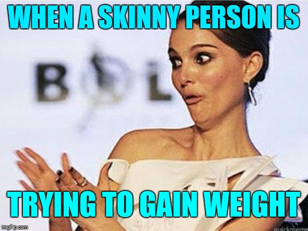 Sarcastic reaction | WHEN A SKINNY PERSON IS; TRYING TO GAIN WEIGHT | image tagged in sarcastic natalie portman | made w/ Imgflip meme maker