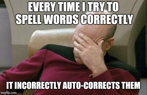 My new, used phone is an idiot  | EVERY TIME I TRY TO SPELL WORDS CORRECTLY; IT INCORRECTLY AUTO-CORRECTS THEM | image tagged in memes,captain picard facepalm | made w/ Imgflip meme maker