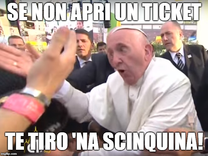 scinquina | SE NON APRI UN TICKET; TE TIRO 'NA SCINQUINA! | image tagged in papafrancesco,the pope,pope francis,pope,cinquina,scinquina | made w/ Imgflip meme maker