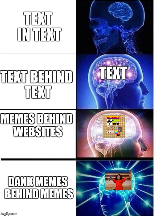 Expanding Brain Meme | TEXT IN TEXT; TEXT; TEXT BEHIND TEXT; MEMES BEHIND WEBSITES; DANK MEMES BEHIND MEMES | image tagged in memes,expanding brain | made w/ Imgflip meme maker