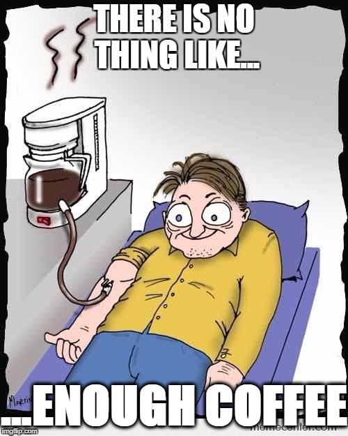 coffee addiction | THERE IS NO THING LIKE... ...ENOUGH COFFEE | image tagged in coffee addiction | made w/ Imgflip meme maker