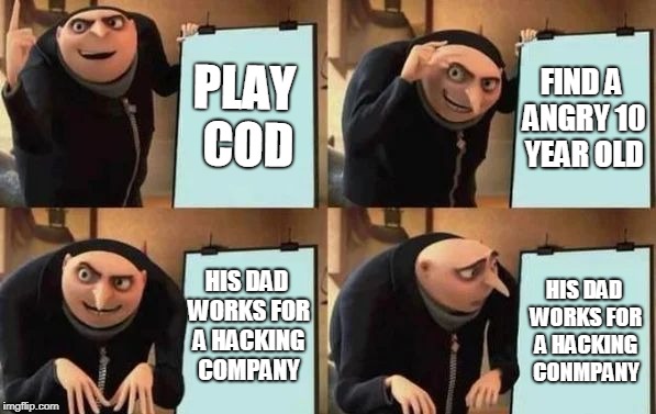 Gru's Plan Meme | PLAY COD; FIND A ANGRY 10 YEAR OLD; HIS DAD WORKS FOR A HACKING COMPANY; HIS DAD WORKS FOR A HACKING CONMPANY | image tagged in gru's plan | made w/ Imgflip meme maker