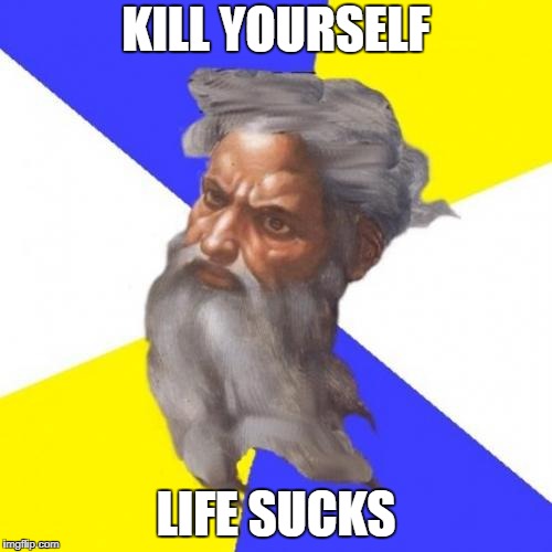 Advice God | KILL YOURSELF; LIFE SUCKS | image tagged in memes,advice god | made w/ Imgflip meme maker