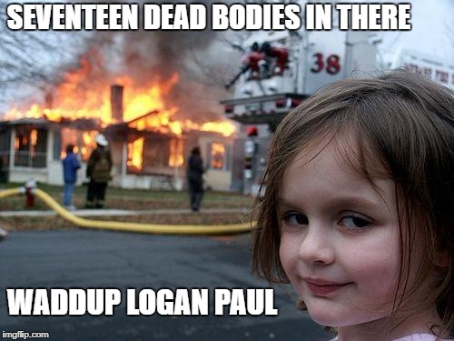 Disaster Girl Meme | SEVENTEEN DEAD BODIES IN THERE; WADDUP LOGAN PAUL | image tagged in memes,disaster girl | made w/ Imgflip meme maker