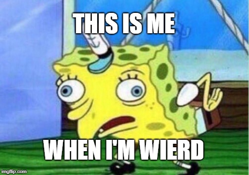 Mocking Spongebob | THIS IS ME; WHEN I'M WIERD | image tagged in memes,mocking spongebob | made w/ Imgflip meme maker