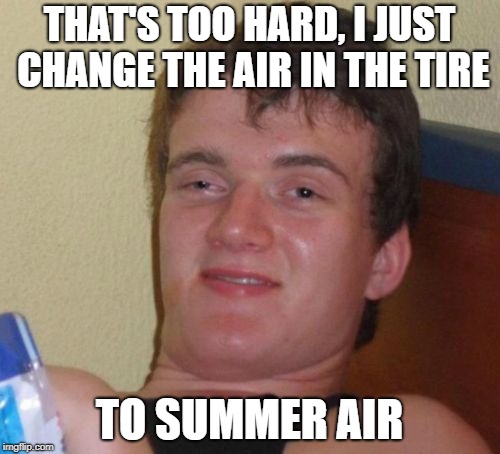 10 Guy Meme | THAT'S TOO HARD, I JUST CHANGE THE AIR IN THE TIRE TO SUMMER AIR | image tagged in memes,10 guy | made w/ Imgflip meme maker