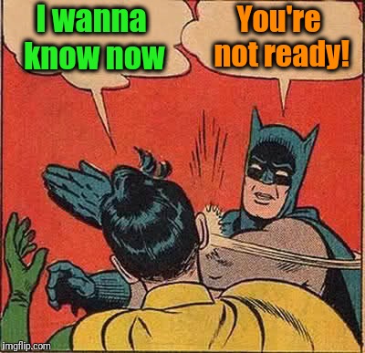 Batman Slapping Robin Meme | I wanna know now You're not ready! | image tagged in memes,batman slapping robin | made w/ Imgflip meme maker
