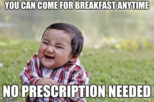 Evil Toddler Meme | YOU CAN COME FOR BREAKFAST ANYTIME NO PRESCRIPTION NEEDED | image tagged in memes,evil toddler | made w/ Imgflip meme maker