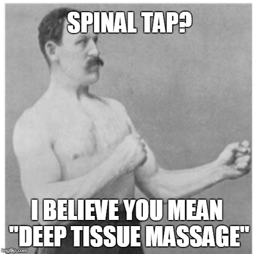 MFW Going to Doctor's for Lumbar Puncture | SPINAL TAP? I BELIEVE YOU MEAN "DEEP TISSUE MASSAGE" | image tagged in memes,overly manly man | made w/ Imgflip meme maker