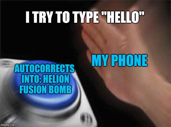 Blank Nut Button Meme | I TRY TO TYPE "HELLO"; MY PHONE; AUTOCORRECTS INTO: HELION FUSION BOMB | image tagged in memes,blank nut button | made w/ Imgflip meme maker