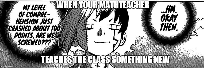 when i learn something new | WHEN YOUR MATHTEACHER; TEACHES THE CLASS SOMETHING NEW | image tagged in are we screwed,memes,anime,anime meme,animeme,manga | made w/ Imgflip meme maker
