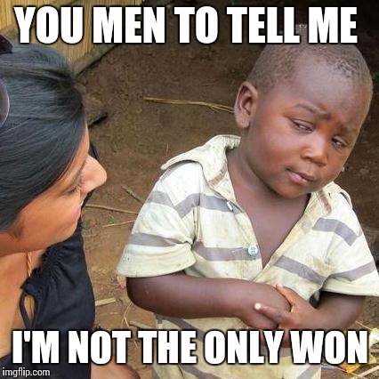 Third World Skeptical Kid Meme | YOU MEN TO TELL ME I'M NOT THE ONLY WON | image tagged in memes,third world skeptical kid | made w/ Imgflip meme maker