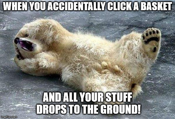 Oh nooo polar bear | WHEN YOU ACCIDENTALLY CLICK A BASKET; AND ALL YOUR STUFF DROPS TO THE GROUND! | image tagged in oh nooo polar bear | made w/ Imgflip meme maker