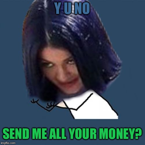 Kylie Y U No | Y U NO SEND ME ALL YOUR MONEY? | image tagged in kylie y u no | made w/ Imgflip meme maker