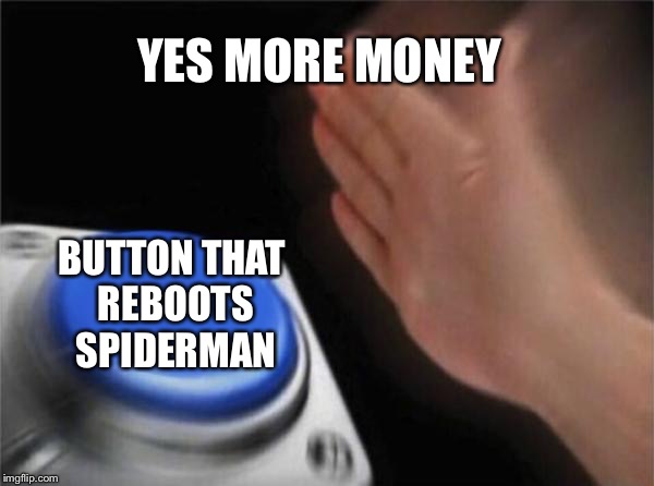 Blank Nut Button | YES MORE MONEY; BUTTON THAT REBOOTS SPIDERMAN | image tagged in memes,blank nut button | made w/ Imgflip meme maker