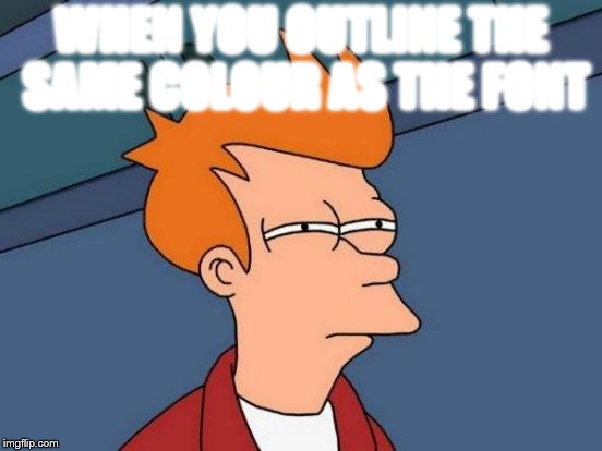 Futurama Fry | WHEN YOU OUTLINE THE SAME COLOUR AS THE FONT | image tagged in memes,futurama fry | made w/ Imgflip meme maker