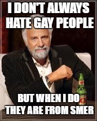 The Most Interesting Man In The World Meme | I DON'T ALWAYS HATE GAY PEOPLE; BUT WHEN I DO THEY ARE FROM SMER | image tagged in i don't always | made w/ Imgflip meme maker