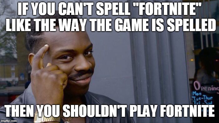 Roll Safe Think About It | IF YOU CAN'T SPELL "FORTNITE" LIKE THE WAY THE GAME IS SPELLED; THEN YOU SHOULDN'T PLAY FORTNITE | image tagged in memes,roll safe think about it | made w/ Imgflip meme maker