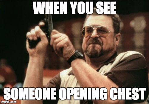 Am I The Only One Around Here | WHEN YOU SEE; SOMEONE OPENING CHEST | image tagged in memes,am i the only one around here | made w/ Imgflip meme maker